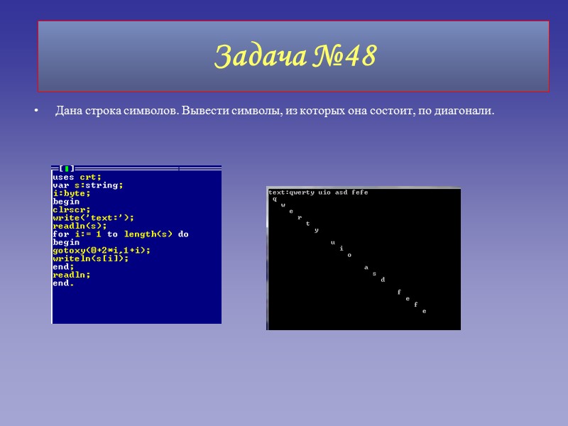 Дана строка символов. Вывести символы, из которых она состоит, по диагонали. Задача №48